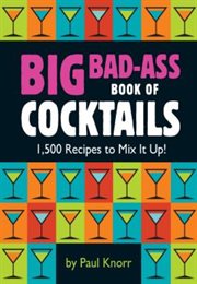 Big Bad-Ass Book of Cocktails : 1,500 Recipes to Mix It Up! cover image