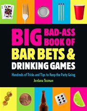 Big Bad-Ass Book of Bar Bets and Drinking Games : Hundreds of Tricks and Tips to Keep the Party Going cover image