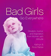 Bad Girls Go Everywhere : Wisdom, Humor, and Inspiration from Women with Attitude cover image