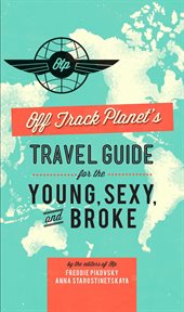 Off Track Planet's Travel Guide for the Young, Sexy, and Broke cover image