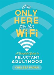 I'm Only Here for the WiFi : A Complete Guide to Reluctant Adulthood cover image