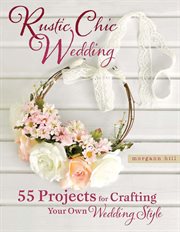 Rustic Chic Wedding : 55 Projects for Crafting Your Own Wedding Style cover image