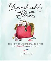 Ramshackle Glam : The New Mom's Haphazard Guide to (Almost) Having It All cover image