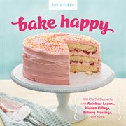 Bake Happy : 100 Playful Desserts With Rainbow Layers, Hidden Fillings, Billowy Frostings, and More cover image