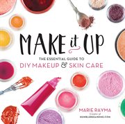 Make It Up : The Essential Guide to DIY Makeup and Skin Care cover image