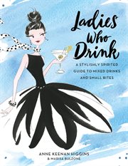 Ladies Who Drink : A Stylishly Spirited Guide to Mixed Drinks and Small Bites cover image