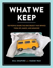 What We Keep : 150 People Share the One Object that Brings Them Joy, Magic, and Meaning cover image