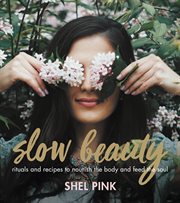 Slow Beauty : Rituals and Recipes to Nourish the Body and Feed the Soul cover image