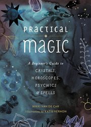 Practical magic : a beginner's guide to crystals, horoscopes, psychics, & spells cover image