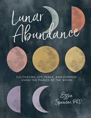Lunar Abundance : Cultivating Joy, Peace, and Purpose Using the Phases of the Moon cover image