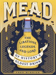 Mead : The Libations, Legends, and Lore of History's Oldest Drink cover image