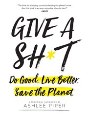 Give a sh*t : do good, live better, save the planet : a practical handbook cover image