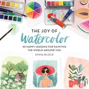 The Joy of Watercolor : 40 Happy Lessons for Painting the World Around You cover image