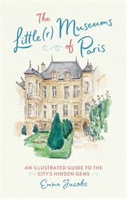 The Little(r) Museums of Paris : An Illustrated Guide to the City's Hidden Gems cover image