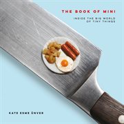 The Book of Mini : Inside the Big World of Tiny Things cover image