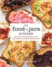 The Food in Jars Kitchen : 140 Ways to Cook, Bake, Plate, and Share Your Homemade Pantry cover image