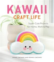 Kawaii Craft Life : Super-Cute Projects for Home, Work, and Play cover image
