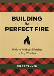 Building the Perfect Fire : With or Without Matches in Any Weather cover image