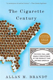The Cigarette Century : The Rise, Fall, and Deadly Persistence of the Product That Defined America cover image