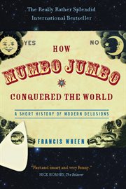 How Mumbo-Jumbo Conquered the World : A Short History of Modern Delusions cover image