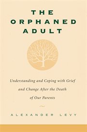 The Orphaned Adult : Understanding and Coping With Grief and Change After the Death of Our Parents cover image