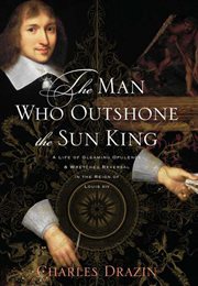 The Man Who Outshone the Sun King : A Life of Gleaming Opulence and Wretched Reversal in the Reign of Louis XIV cover image