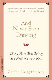 And Never Stop Dancing : Thirty More True Things You Need to Know Now cover image