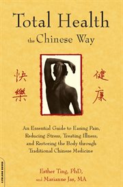Total Health the Chinese Way : An Essential Guide to Easing Pain, Reducing Stress, Treating Illness, and Restoring the Body through cover image