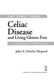 The First Year : Celiac Disease and Living Gluten-Free. An Essential Guide for the Newly Diagnosed cover image