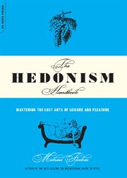 The Hedonism Handbook : Mastering The Lost Arts Of Leisure And Pleasure cover image