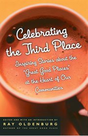 Celebrating the Third Place : Inspiring Stories About the Great Good Places at the Heart of Our Communities cover image