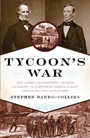Tycoon's War : How Cornelius Vanderbilt Invaded a Country to Overthrow America's Most Famous Military Adventurer cover image