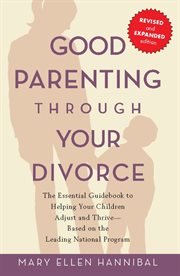 Good Parenting Through Your Divorce : The Essential Guidebook to Helping Your Children Adjust and Thrive Based on the Leading National Pro cover image