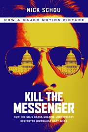 Kill the Messenger : How the CIA's Crack-Cocaine Controversy Destroyed Journalist Gary Webb cover image