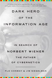 Dark Hero of the Information Age : In Search of Norbert Wiener, The Father of Cybernetics cover image