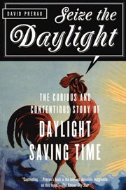 Seize the Daylight : The Curious and Contentious Story of Daylight Saving Time cover image