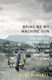 Bring Me My Machine Gun : The Battle for the Soul of South Africa, from Mandela to Zuma cover image
