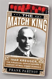 The Match King : Ivar Kreuger, The Financial Genius Behind a Century of Wall Street Scandals cover image