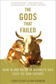 The Gods That Failed : How Blind Faith in Markets Has Cost Us Our Future cover image