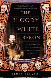 The Bloody White Baron : The Extraordinary Story of the Russian Nobleman Who Became the Last Khan of Mongolia cover image
