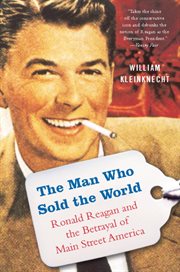 The Man Who Sold the World : Ronald Reagan and the Betrayal of Main Street America cover image