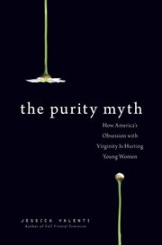 The Purity Myth : How America's Obsession with Virginity Is Hurting Young Women cover image
