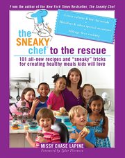 The Sneaky Chef to the Rescue : 101 All-New Recipes and "Sneaky" Tricks for Creating Healthy Meals Kids Will Love cover image