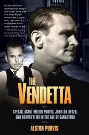 The Vendetta : Special Agent Melvin Purvis, John Dillinger, and Hoover's FBI in the Age of Gangsters cover image
