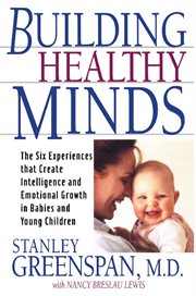 Building Healthy Minds : The Six Experiences That Create Intelligence and Emotional Growth in Babies and Young Children cover image