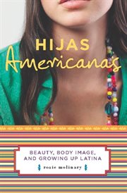 Hijas Americanas : Beauty, Body Image, and Growing up Latina cover image