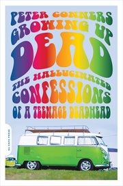 Growing up Dead : The Hallucinated Confessions of a Teenage Deadhead cover image