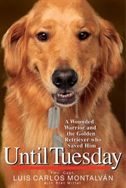 Until Tuesday : A Wounded Warrior and the Golden Retriever Who Saved Him cover image