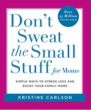 Don't Sweat the Small Stuff for Moms : Simple Ways to Stress Less and Enjoy Your Family More cover image
