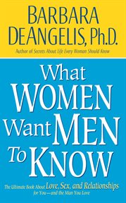 What Women Want Men to Know : The Ultimate Book About Love, Sex, and Relationships for You and the Man You Love cover image